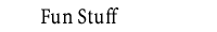 Fun Stuff